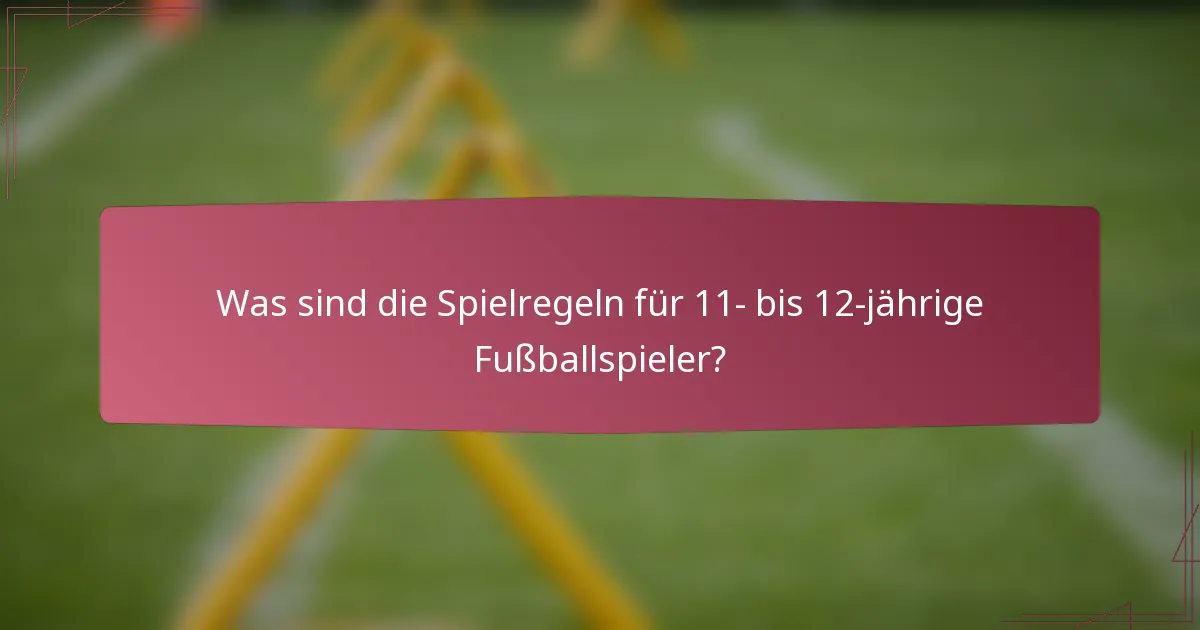 Was sind die Spielregeln für 11- bis 12-jährige Fußballspieler?