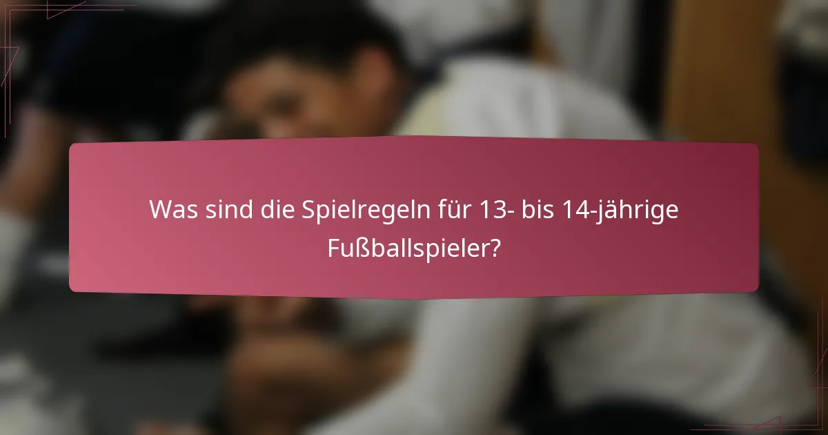 Was sind die Spielregeln für 13- bis 14-jährige Fußballspieler?