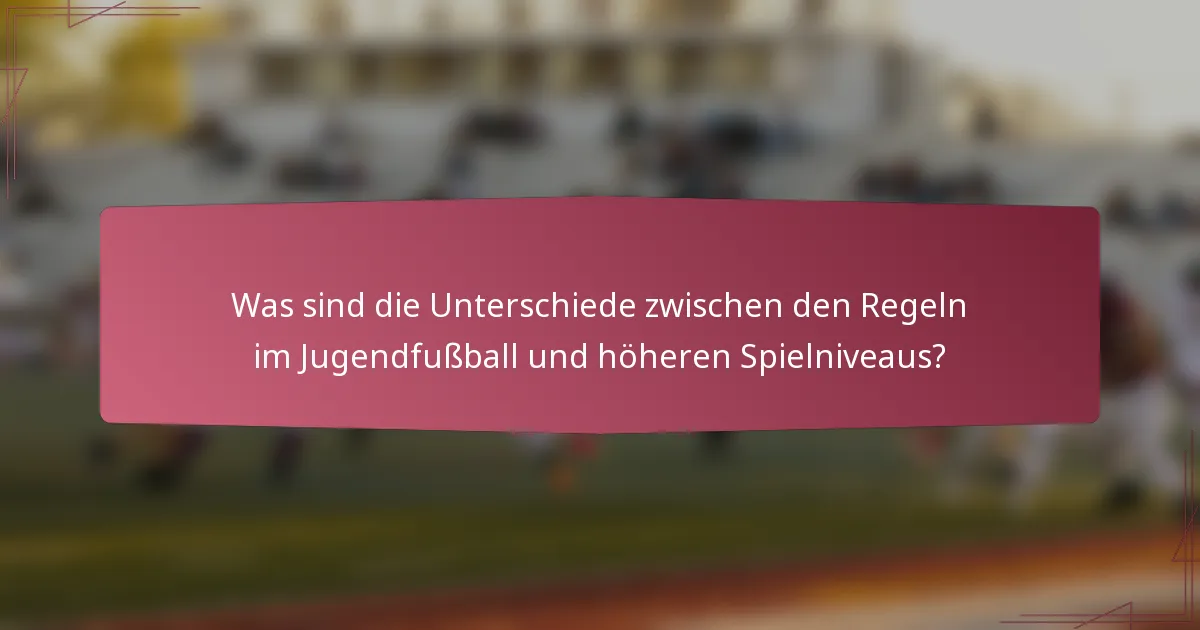 Was sind die Unterschiede zwischen den Regeln im Jugendfußball und höheren Spielniveaus?