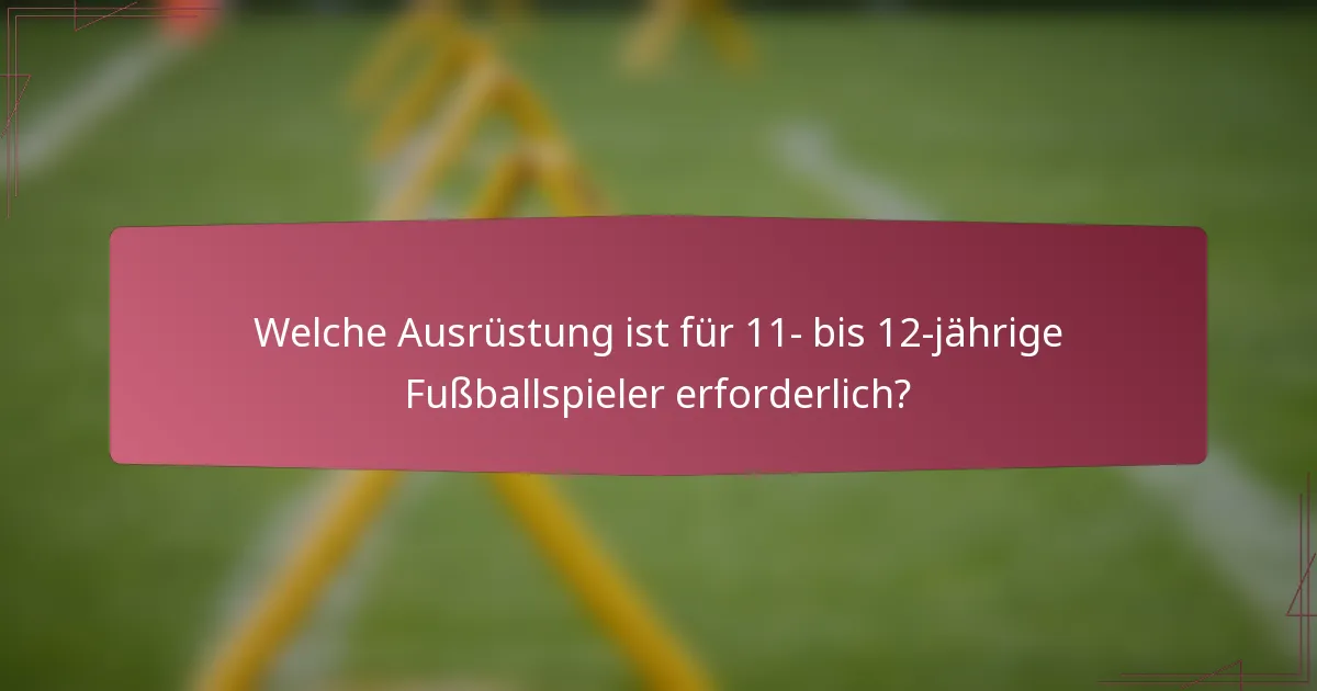 Welche Ausrüstung ist für 11- bis 12-jährige Fußballspieler erforderlich?