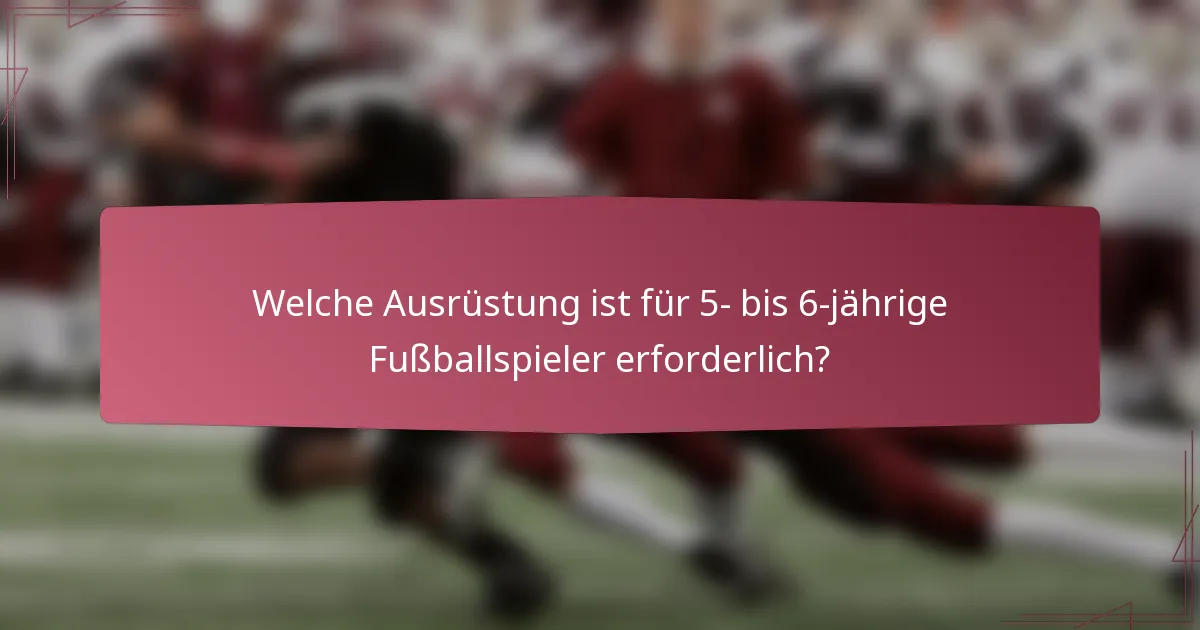 Welche Ausrüstung ist für 5- bis 6-jährige Fußballspieler erforderlich?