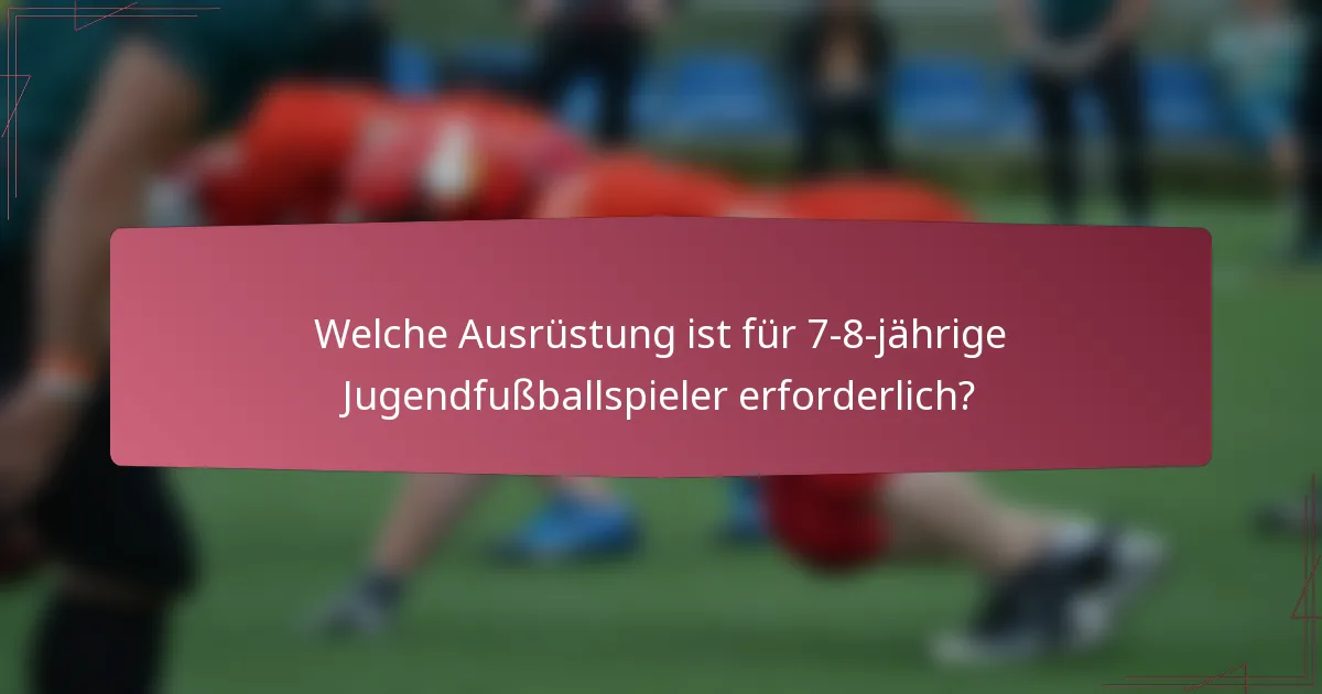 Welche Ausrüstung ist für 7-8-jährige Jugendfußballspieler erforderlich?