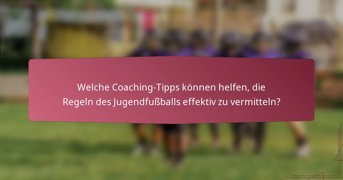 Welche Coaching-Tipps können helfen, die Regeln des Jugendfußballs effektiv zu vermitteln?