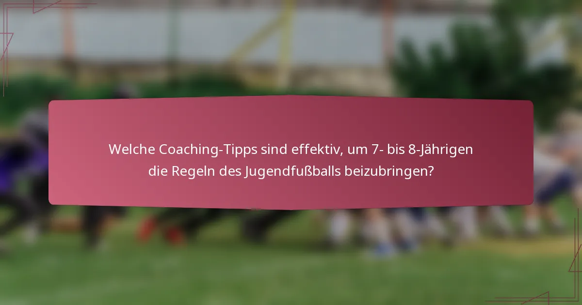 Welche Coaching-Tipps sind effektiv, um 7- bis 8-Jährigen die Regeln des Jugendfußballs beizubringen?