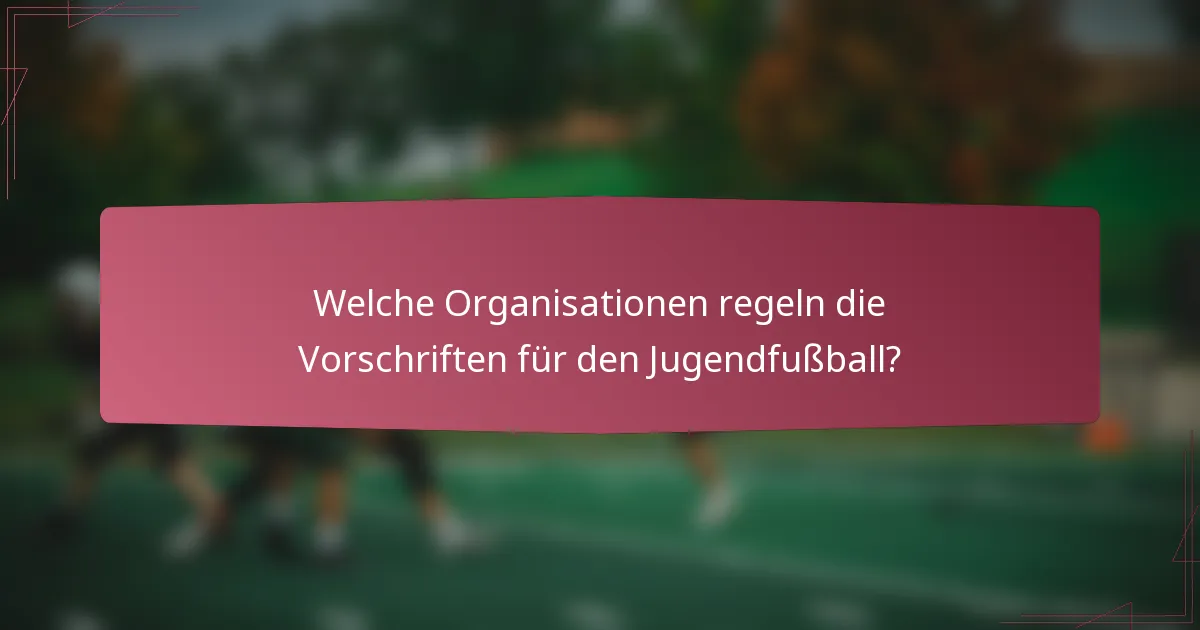Welche Organisationen regeln die Vorschriften für den Jugendfußball?