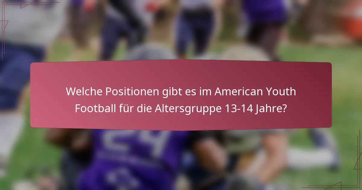 Welche Positionen gibt es im American Youth Football für die Altersgruppe 13-14 Jahre?