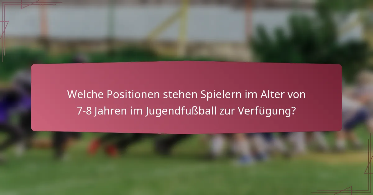 Welche Positionen stehen Spielern im Alter von 7-8 Jahren im Jugendfußball zur Verfügung?