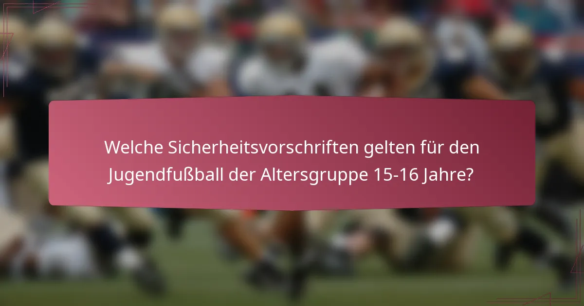 Welche Sicherheitsvorschriften gelten für den Jugendfußball der Altersgruppe 15-16 Jahre?