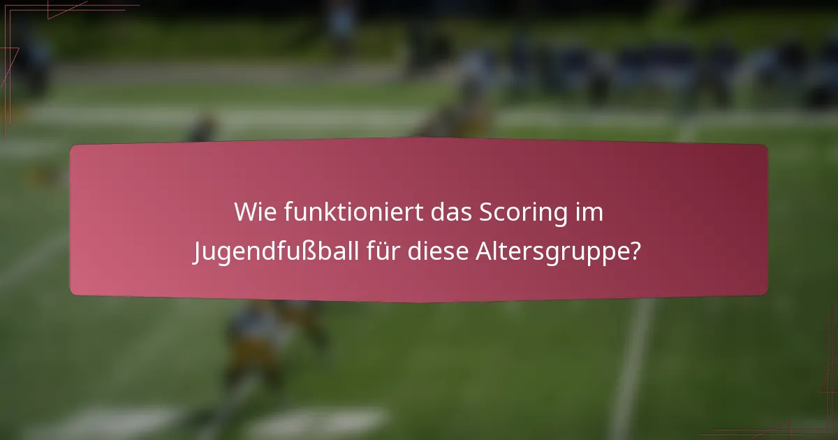 Wie funktioniert das Scoring im Jugendfußball für diese Altersgruppe?