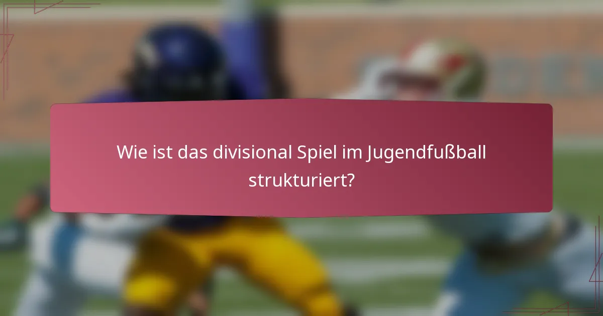 Wie ist das divisional Spiel im Jugendfußball strukturiert?