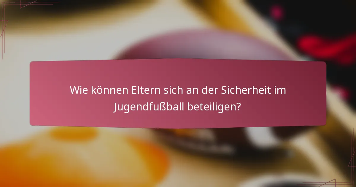 Wie können Eltern sich an der Sicherheit im Jugendfußball beteiligen?