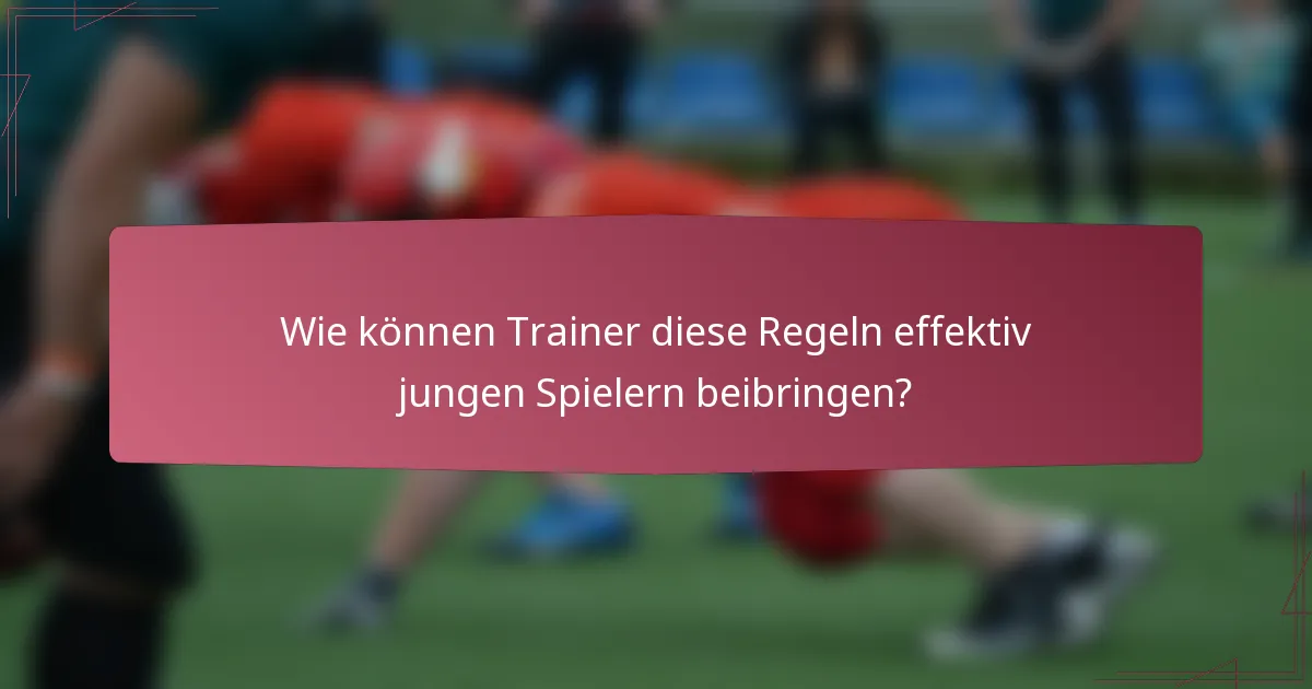 Wie können Trainer diese Regeln effektiv jungen Spielern beibringen?