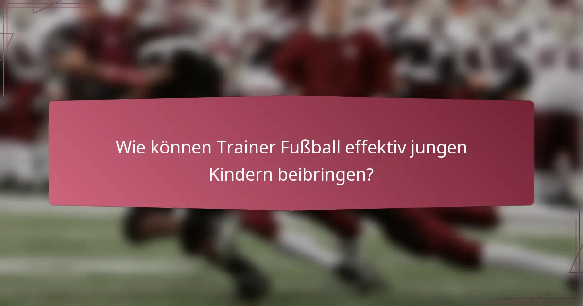 Wie können Trainer Fußball effektiv jungen Kindern beibringen?