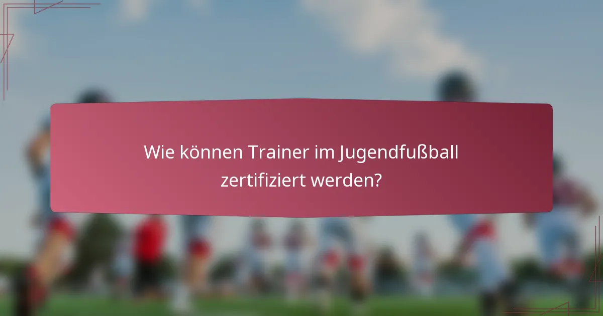 Wie können Trainer im Jugendfußball zertifiziert werden?