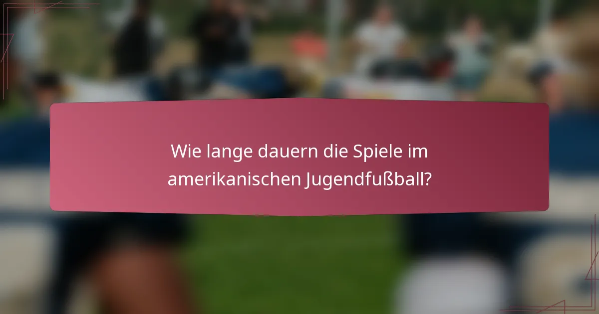 Wie lange dauern die Spiele im amerikanischen Jugendfußball?