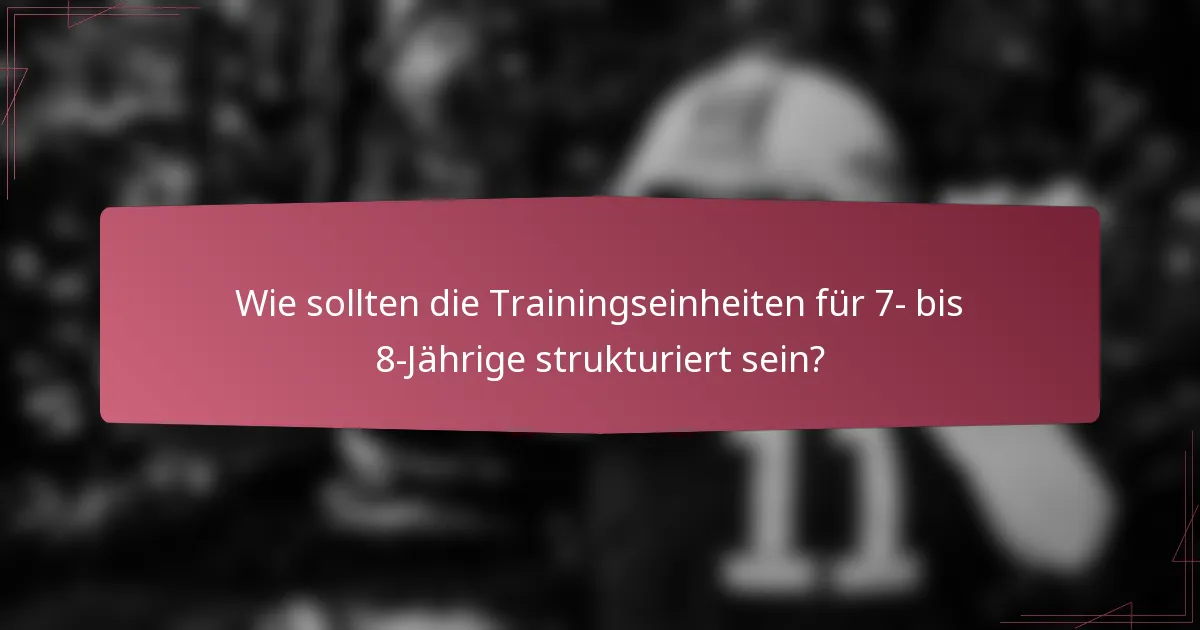 Wie sollten die Trainingseinheiten für 7- bis 8-Jährige strukturiert sein?