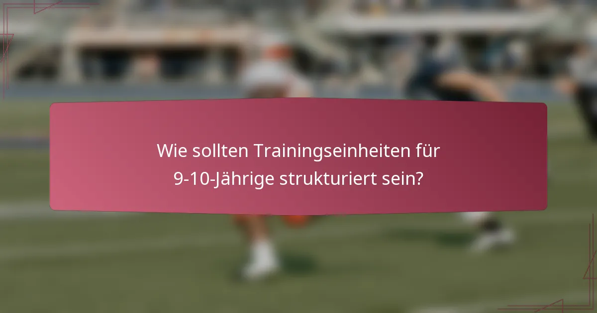 Wie sollten Trainingseinheiten für 9-10-Jährige strukturiert sein?