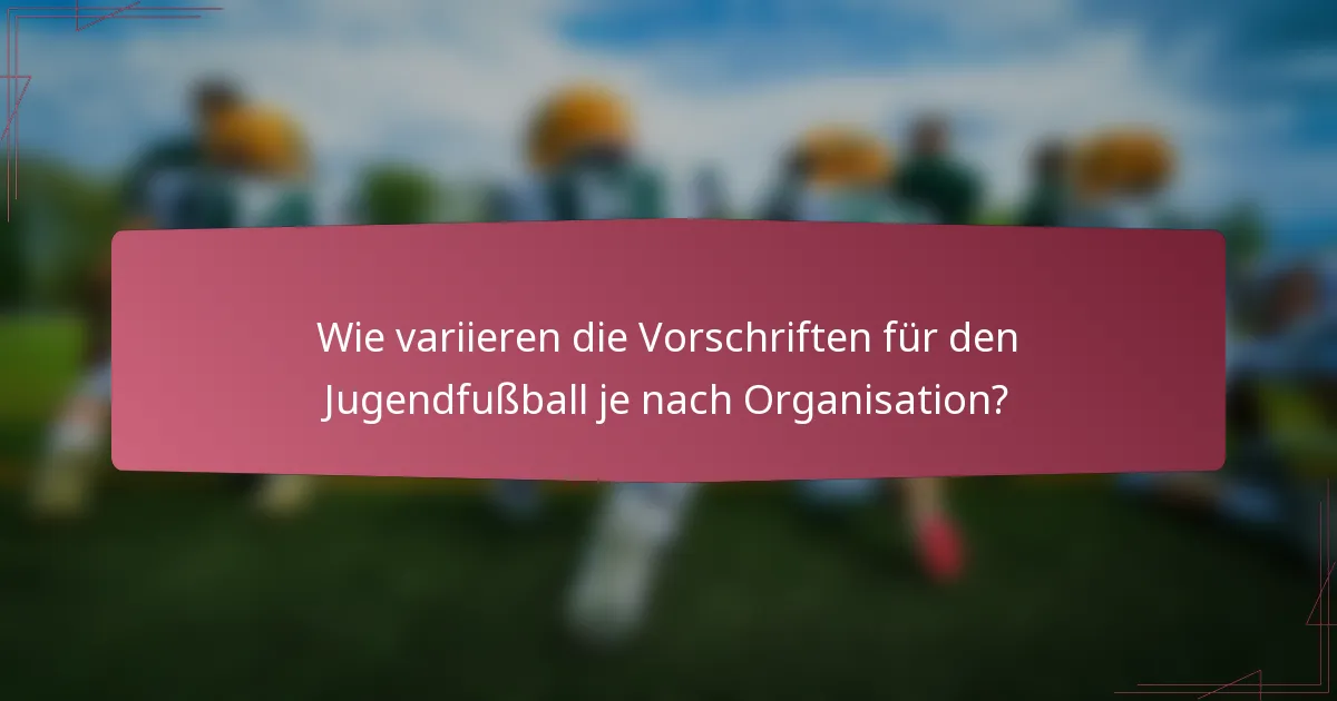 Wie variieren die Vorschriften für den Jugendfußball je nach Organisation?
