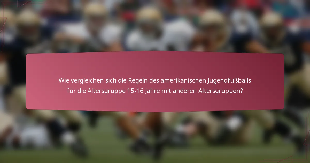 Wie vergleichen sich die Regeln des amerikanischen Jugendfußballs für die Altersgruppe 15-16 Jahre mit anderen Altersgruppen?
