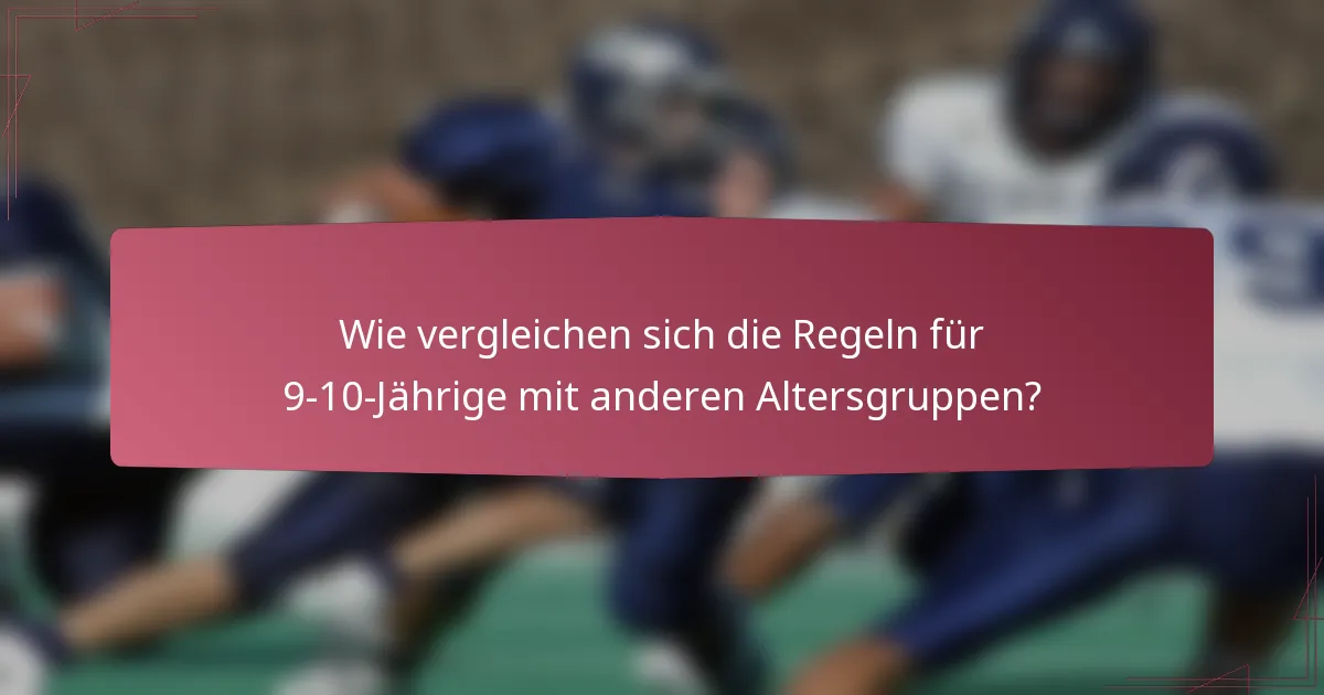 Wie vergleichen sich die Regeln für 9-10-Jährige mit anderen Altersgruppen?