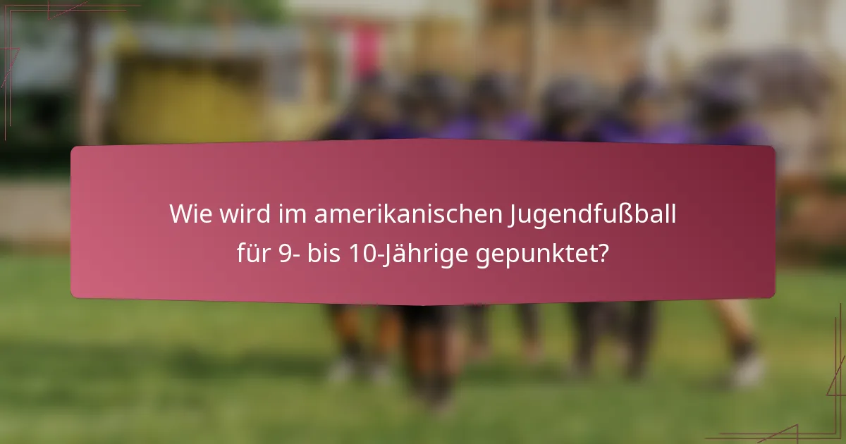 Wie wird im amerikanischen Jugendfußball für 9- bis 10-Jährige gepunktet?
